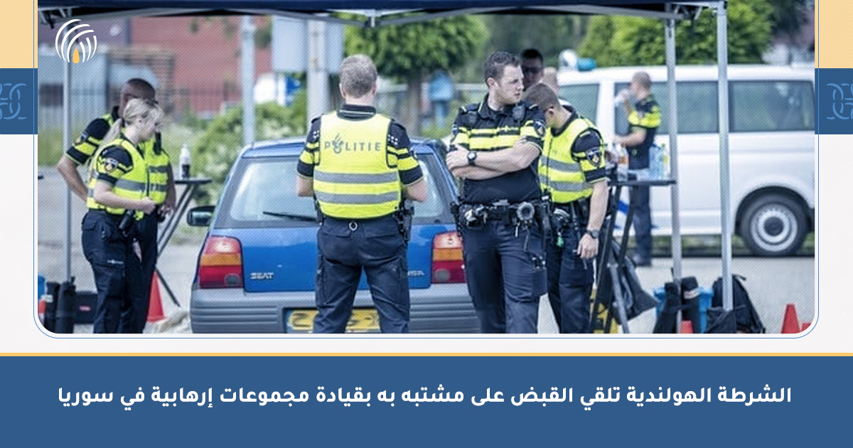 Dutch Police Arrests A Suspect Accused Of Leading Terrorist Groups In Syria [AR]